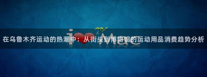 征途国际平台注册流程视频：在乌鲁木齐运动的热潮中：从