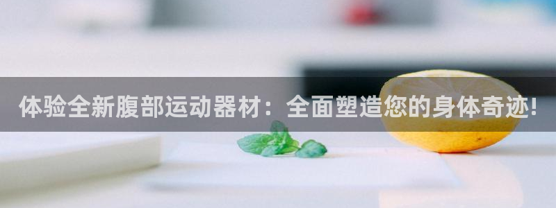 征途国际集团官网：体验全新腹部运动器材：全面塑造您的身体奇迹