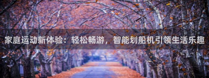 征途国际娱乐40996：家庭运动新体验：轻松畅游，智