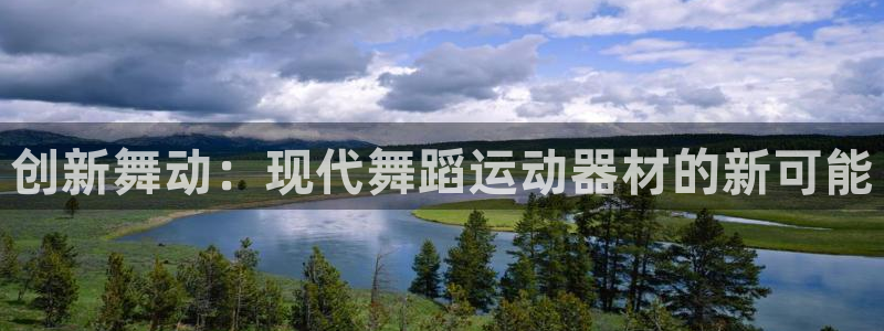 征途国际平台是正规平台吗知乎：创新舞动：现代舞蹈运动