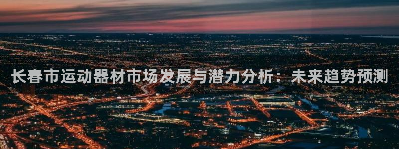 征途国际平台注册：长春市运动器材市场发展与潜力分析：